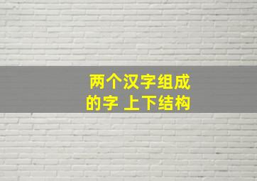 两个汉字组成的字 上下结构